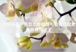 今日头条广告怎么收收费？看完这篇文章你就知道了