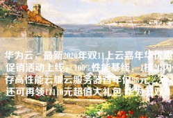 华为云，最新2020年双11上云嘉年华优惠促销活动上线，100%性能基线，1核2G内存高性能云耀云服务器首年仅88元／年，还可再领11110元超值大礼包 华为云双11