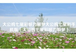 大公鸡七星彩够力解梦大公鸡七星彩手机版「大公鸡七星彩够力解梦」