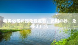 宅男必备神器免费观看，追剧神器，免费无广告