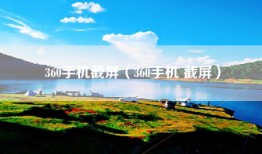 360手机截屏（360手机 截屏）