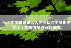 浙江大学附属第二人民医院徐雯侵犯贝女士手术知情权致医疗事故
