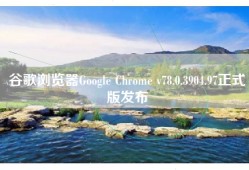 谷歌浏览器Google Chrome v78.0.3904.97正式版发布