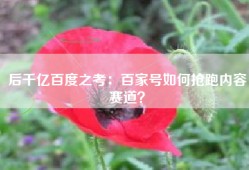 后千亿百度之考：百家号如何抢跑内容赛道？