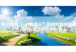 每日考点 ｜ “机器人”新闻对传统新闻生产的影响及存在的问题