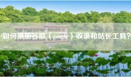 如何添加谷歌（google）收录和站长工具？