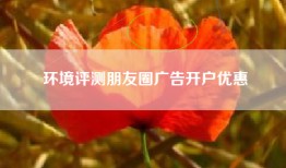 环境评测朋友圈广告开户优惠