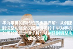 华为手机的闹铃设置步骤详解：从创建到调整功能全攻略手机闹铃「华为手机的闹铃设置步骤详解：从创建到调整功能全攻略」