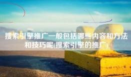 搜索引擎推广一般包括哪些内容和方法和技巧呢(搜索引擎的推广)