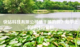 快站科技有限公司是干嘛的啊？知乎上的探讨与见解