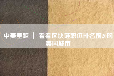 中美差距 ｜ 看看区块链职位排名前20的美国城市