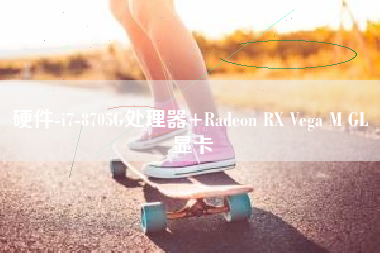 硬件-i7-8705G处理器+Radeon RX Vega M GL 显卡