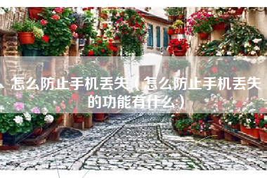 怎么防止手机丢失（怎么防止手机丢失的功能有什么）