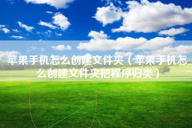 苹果手机怎么创建文件夹（苹果手机怎么创建文件夹把程序归类）