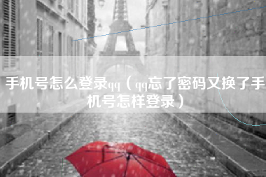 手机号怎么登录qq（qq忘了密码又换了手机号怎样登录）