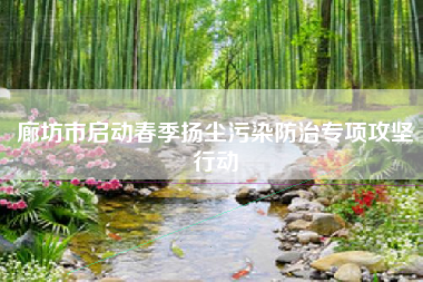廊坊市启动春季扬尘污染防治专项攻坚行动